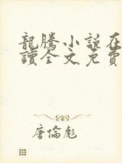 龙腾小说在线阅读全文免费阅读无弹窗