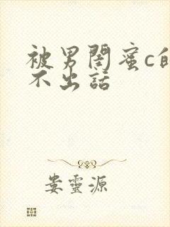 被男闺蜜c的说不出话