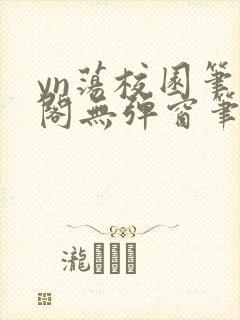 yn荡校园笔趣阁无弹窗笔趣阁