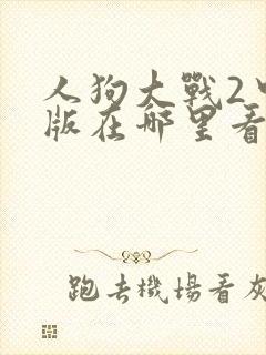 人狗大战2中文版在哪里看