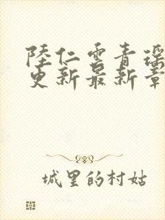 陆仁云青瑶超前更新最新章节内容