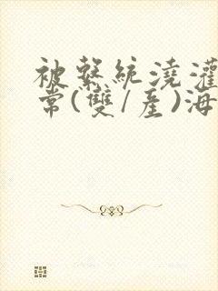 被系统浇灌的日常(双/产)海棠