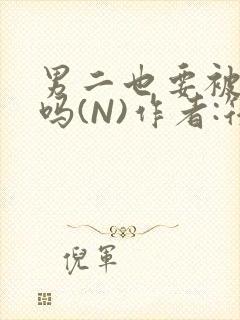 男二也要被爆炒吗(N)作者:筏喻