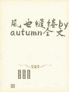 风也缱绻byvautumn全文免费阅读笔趣阁