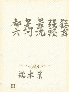 都是最强狂兵陈六何沈轻舞