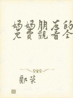 妈妈朋友的儿子免费观看全集