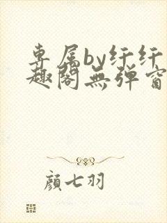 专属by纤纤笔趣阁无弹窗