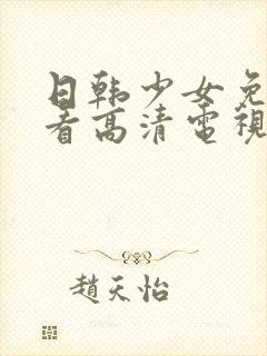 日韩少女免费观看高清电视剧大全