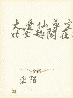 大爱仙尊完结txt笔趣阁在线阅读