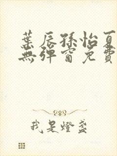 叶辰孙怡夏若雪无弹窗免费阅读