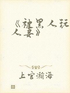 《被黑人玩弄的人妻》