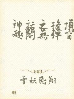 神话之后顶点笔趣阁无弹窗最新章节