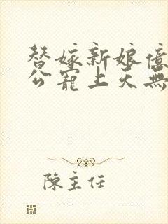 替嫁新娘亿万老公宠上天无弹窗笔趣阁