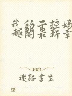 我的子控妈妈笔趣阁最新章节列表更