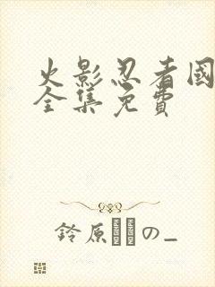 火影忍者国语版全集免费