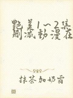 艳美1～2集无删减动漫在线