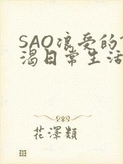 SAO浪受的饥渴日常生活