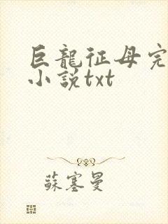 巨龙征母完结版小说txt
