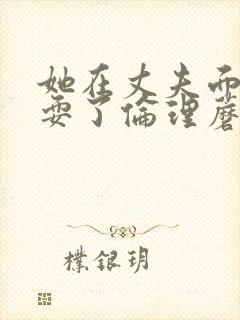 她在丈夫面前被耍了伦理蘑菇