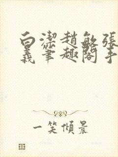 白洁赵敏张倩高义笔趣阁手机版