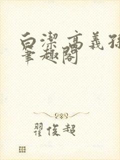 白洁 高义孙倩笔趣阁