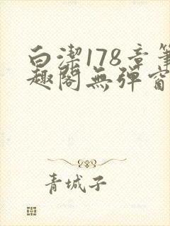 白洁178章笔趣阁无弹窗全本
