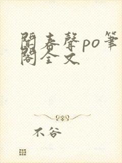 闻春声po笔趣阁全文