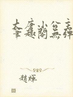 大唐小公主李月笔趣阁无弹窗