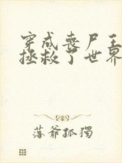 穿成丧尸王后我拯救了世界笔趣阁