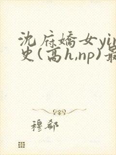 沈府娇女yin史(高h,np)最新