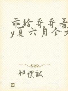 乖给哥哥看看by夏六月全文免费阅读笔趣阁