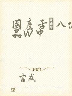 国产舌乚八伦偷品W中