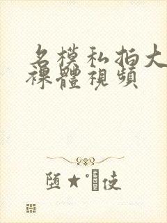 名模私拍大尺度裸体视频