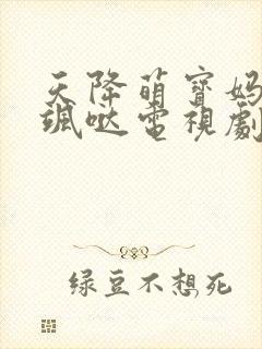 天降萌宝妈咪超飒哒电视剧免费观看