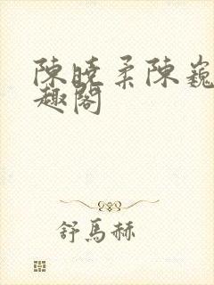 陈晓柔陈巍 笔趣阁