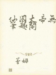仙国大帝无弹窗笔趣阁