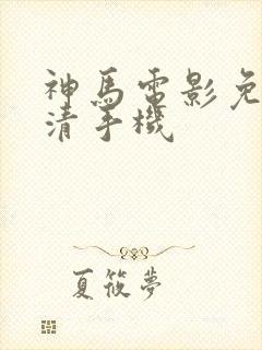 神马电影免费高清手机