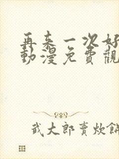 再来一次好不好动漫免费观看第一季全集在线