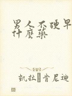 男人不硬早射吃什么药