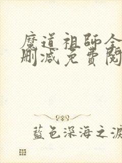 魔道祖师全文无删减免费阅读