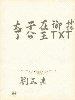 太子在御花园要了公主TXT