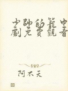 少帅的笼中鸟短剧免费观看全集