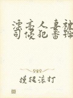 漂亮人妻被夫上司侵犯番号