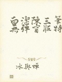 白洁陈三笔趣阁无弹窗版特色