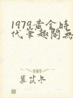 1979黄金时代笔趣阁无弹窗无错版
