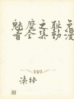 魅魔之耻免费观看全集动漫