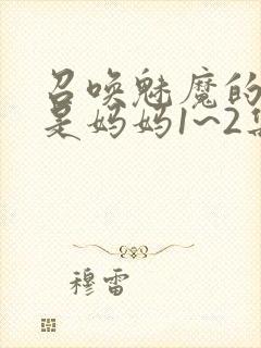 召唤魅魔的结果是妈妈1~2集樱花封面