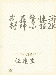 我在惊悚游戏里封神小说2k