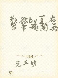 欢欲by夏布多昂笔趣阁无弹窗全文阅读