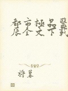 都市极品医神叶辰全文下载